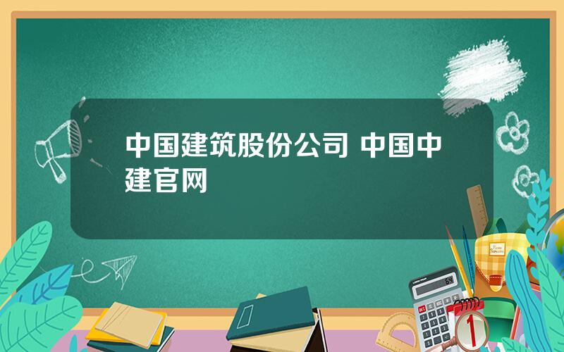 中国建筑股份公司 中国中建官网